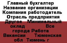 Главный бухгалтер › Название организации ­ Компания-работодатель › Отрасль предприятия ­ Другое › Минимальный оклад ­ 20 000 - Все города Работа » Вакансии   . Тюменская обл.,Тюмень г.